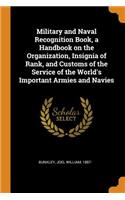 Military and Naval Recognition Book, a Handbook on the Organization, Insignia of Rank, and Customs of the Service of the World's Important Armies and Navies