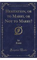 Hesitation, or to Marry, or Not to Marry?, Vol. 2 of 2 (Classic Reprint)