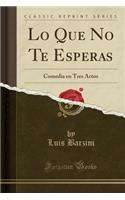 Lo Que No Te Esperas: Comedia En Tres Actos (Classic Reprint)