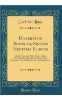 Dissertatio Botanica, Sistens Nectaria Florum: Quam, Consensu Nob. Atque Exper. Fac. Med. in Almo Upsal. LycÃ¦o, Sub PrÃ¦sidio, Viri Nobilissimi Et Experientissimi (Classic Reprint)