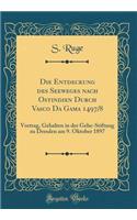 Die Entdeckung Des Seeweges Nach Ostindien Durch Vasco Da Gama 1497/8: Vortrag, Gehalten in Der Gehe-Stiftung Zu Dresden Am 9. Oktober 1897 (Classic Reprint)