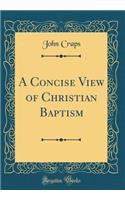 A Concise View of Christian Baptism (Classic Reprint)