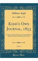 Kidd's Own Journal, 1853, Vol. 4: For Inter-Communications on Natural History, Popular Science, and Things in General (Classic Reprint): For Inter-Communications on Natural History, Popular Science, and Things in General (Classic Reprint)