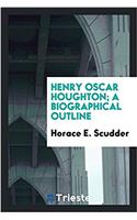 HENRY OSCAR HOUGHTON; A BIOGRAPHICAL OUT