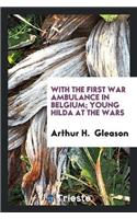 With the First War Ambulance in Belgium; Young Hilda at the Wars