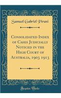Consolidated Index of Cases Judicially Noticed in the High Court of Australia, 1903 1913 (Classic Reprint)