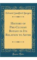 History of Pre-Clusian Botany in Its Relation to Aster (Classic Reprint)