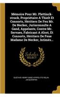 Mémoire Pour Mr. Plettinck-strack, Propriétaire A Thielt Et Consorts, Héritiers De Feu Mr. De Necker, Jurisconsulte A Gand, Appelants, Contre Mr. Servaes, Fabricant A Alost, Et Consorts, Héritiers De Feue Madame De Necker, Intimés...