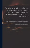 First Letter. A Letter From a Venerated Nobleman, Recently Retired From This Country, to the Earl of Carlisle