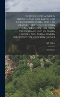 Die Jüdischen Gauner in Deutschland, Ihre Taktik, Ihre Eigenthümlichkeiten Und Ihre Sprache, Nebst Ausführlichen Nachrichten Über Die in Deutschland Und an Dessen Grenzen Sich Aufhaltenden Berüchtigsten Jüdischen Gauner: Erster Band