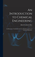 Introduction to Chemical Engineering; an Elementary Textbook for the use of Students and use of Chemical Machinery