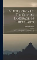 Dictionary Of The Chinese Language, In Three Parts: Chinese And English Arranged Alphabetically