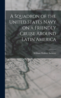 Squadron of the United States Navy on a Friendly Cruise Around Latin America