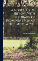 A Biographical History, With Portraits, of Prominent men of the Great West. .