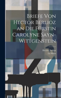 Briefe Von Hector Berlioz an Die Fürstin Carolyne Sayn-Wittgenstein