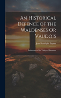 An Historical Defence of the Waldenses Or Vaudois: Inhabitants of the Valleys of Piedmont