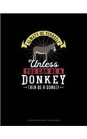 Always Be Yourself Unless You Can Be A Donkey Then Be A Donkey