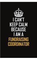 I Can't Keep Calm Because I Am A Fundraising Coordinator