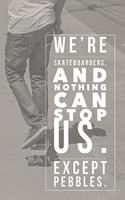 We're Skateboarders and Nothing Can Stop Us Except Pebbles: Skateboarding Notebook Journal for Skaters