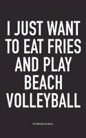 I Just Want to Eat Fries and Play Beach Volleyball: A 6x9 Inch Matte Softcover Notebook Diary with 120 Blank Lined Pages and a Funny Gaming Sports Cover Slogan