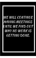 We Will Continue Having Meetings Until We Find Out Why No Work: A 6x9 blank Ruled Lined Pages Funny Quote Thank You Card Notebook Organizer Small Diary Journal To Write in Gag Sarcasm Joke Humor Original Gift for