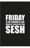 Friday Is My Favourite Day Because I Can Go Out And Sesh