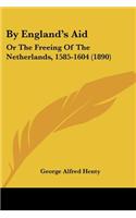 By England's Aid: Or The Freeing Of The Netherlands, 1585-1604 (1890)