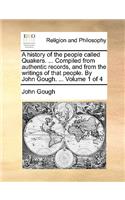 A History of the People Called Quakers. ... Compiled from Authentic Records, and from the Writings of That People. by John Gough. ... Volume 1 of 4: (English)