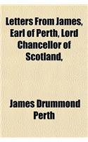 Letters from James, Earl of Perth, Lord Chancellor of Scotland,