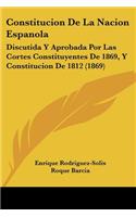 Constitucion De La Nacion Espanola: Discutida Y Aprobada Por Las Cortes Constituyentes De 1869, Y Constitucion De 1812 (1869)
