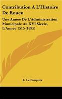 Contribution A L'Histoire de Rouen: Une Annee de L'Administration Municipale Au XVI Siecle, L'Annee 1515 (1895)