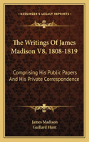 Writings Of James Madison V8, 1808-1819: Comprising His Public Papers And His Private Correspondence