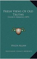 Fresh Views of Old Truths: Church Sermons (1875)