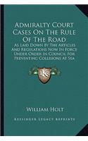 Admiralty Court Cases on the Rule of the Road: As Laid Down by the Articles and Regulations Now in Force Under Order in Council for Preventing Collisions at Sea (1867)