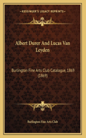 Albert Durer And Lucas Van Leyden: Burlington Fine Arts Club Catalogue, 1869 (1869)