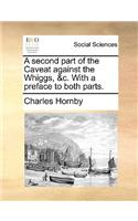 A Second Part of the Caveat Against the Whiggs, &C. with a Preface to Both Parts.