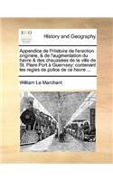 Appendice de L'Histoire de L'Erection Originele, & de L'Augmentation Du Havre & Des Chaussees de La Ville de St. Piere Port a Guernsey: Contenant Les Regles de Police de Ce Havre ...