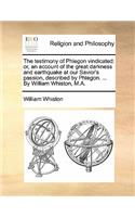 Testimony of Phlegon Vindicated: Or, an Account of the Great Darkness and Earthquake at Our Savior's Passion, Described by Phlegon. ... by William Whiston, M.A.