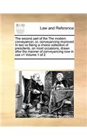 The second part of the The modern conveyancer, or, conveyancing improved In two vs Being a choice collection of presidents, on most occasions, drawn after the manner of conveyancing now in use v1 Volume 1 of 2