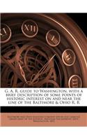 G. A. R. Guide to Washington, with a Brief Description of Some Points of Historic Interest on and Near the Line of the Baltimore & Ohio R. R