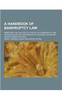 A Handbook of Bankruptcy Law; Embodying the Full Text of the Act of Congress of 1898, and Annotated with References to Pertinent Decisions Under for