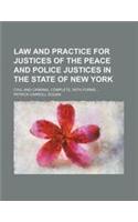 Law and Practice for Justices of the Peace and Police Justices in the State of New York; Civil and Criminal Complete, with Forms