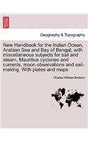 New Handbook for the Indian Ocean, Arabian Sea and Bay of Bengal, with miscellaneous subjects for sail and steam, Mauritius cyclones and currents, moon observations and sail-making. With plates and maps