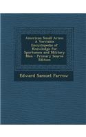 American Small Arms: A Veritable Encyclopedia of Knowledge for Sportsmen and Military Men: A Veritable Encyclopedia of Knowledge for Sportsmen and Military Men