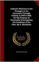 Ireland's Welcome to the Stranger; Or an Excursion Through Ireland, in 1844 & 1845, for the Purpose of Personally Investigating the Condition of the Poor. by A. Nicholson