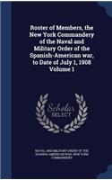 Roster of Members, the New York Commandery of the Naval and Military Order of the Spanish-American war, to Date of July 1, 1908 Volume 1: (English)