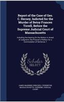 Report of the Case of Geo. C. Hersey, Indicted for the Murder of Betsy Frances Tirrell, Before the Supreme Judicial Court of Massachusetts: Including the Hearing On the Motion in Arrest of Judgment, the Prisoner's Petition for a Commutation of Sentence, T