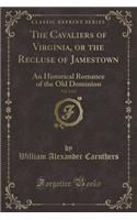 The Cavaliers of Virginia, or the Recluse of Jamestown, Vol. 2 of 2: An Historical Romance of the Old Dominion (Classic Reprint)