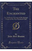 The Enchanted: An Authentic Account of the Strange Origin of the New Psychical Club (Classic Reprint)