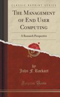 The Management of End User Computing: A Research Perspective (Classic Reprint)